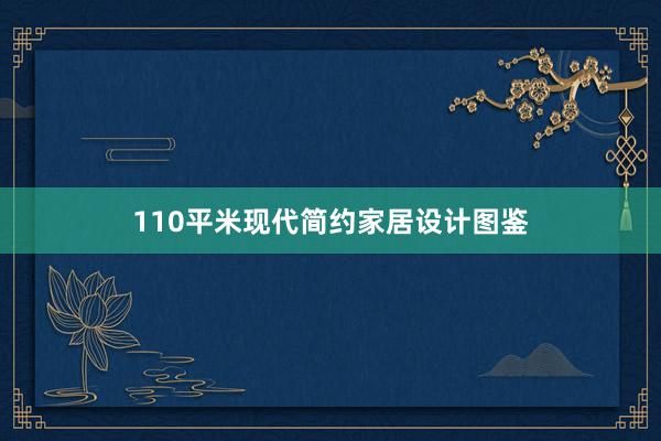 110平米现代简约家居设计图鉴