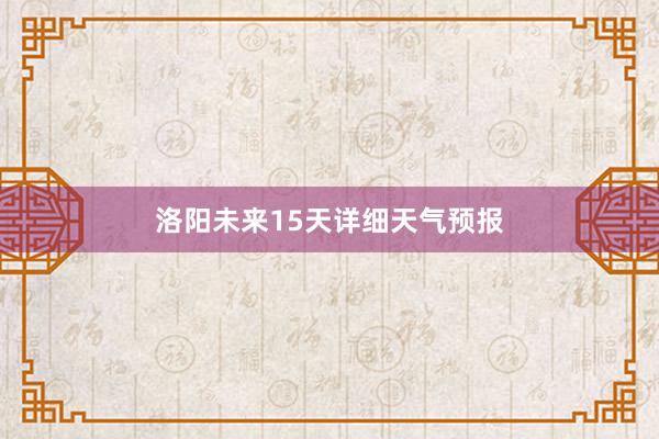 洛阳未来15天详细天气预报